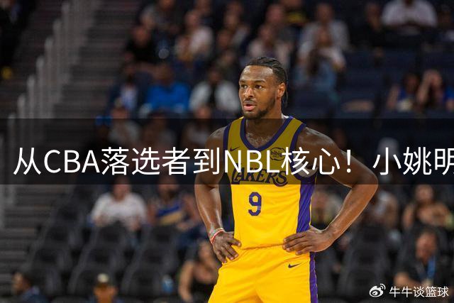 从CBA落选者到NBL核心！小姚明触底反弹，场均21.5分，有望回归CBA